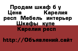 Продам шкаф б.у › Цена ­ 4 000 - Карелия респ. Мебель, интерьер » Шкафы, купе   . Карелия респ.